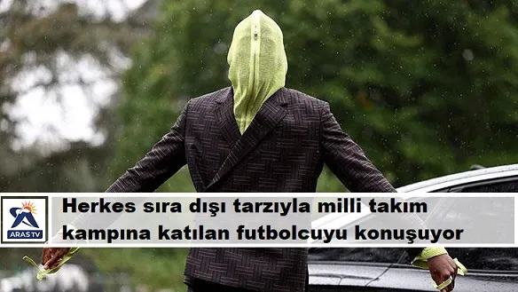 HERKES SIRA DIŞI TARZIYLA MİLLİ TAKIMA KATILAN FUTBOLCUYU KONUŞUYOR