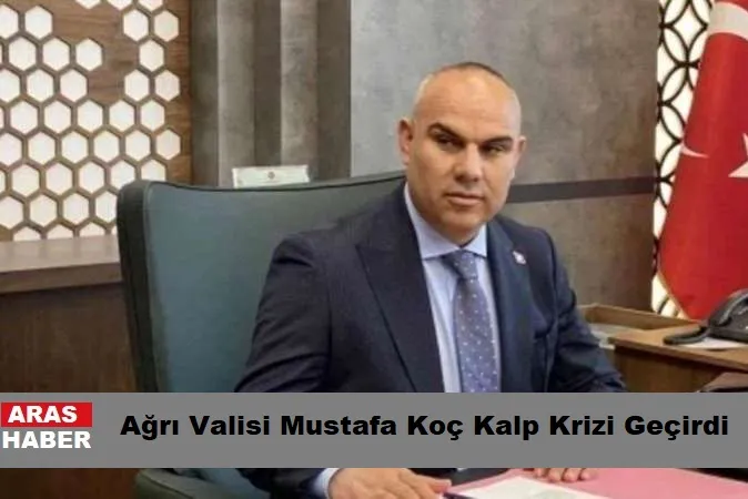 Ağrı Valisi Mustafa Koç Kalp Krizi Geçirdi