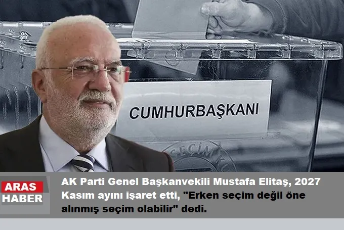 Mustafa Elitaş: Erken değil öne alınmış seçim olabilir