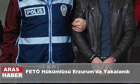 FETÖ Hükümlüsü Erzurum