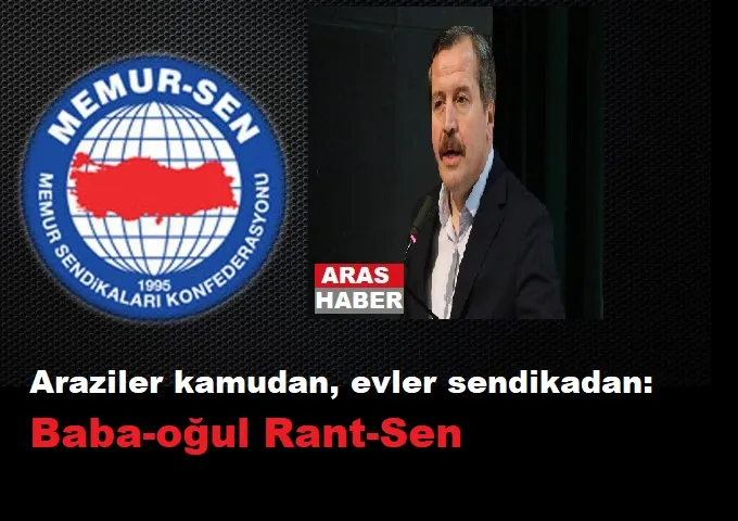 Araziler kamudan, evler sendikadan: Baba-oğul Rant-Sen