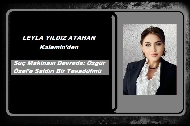 Suç Makinası Devrede: Özgür Özel’e Saldırı Bir Tesadüfmü